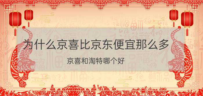 为什么京喜比京东便宜那么多 京喜和淘特哪个好？